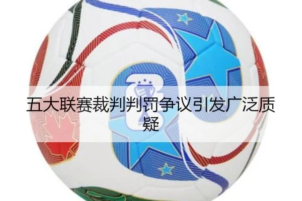 五大联赛裁判判罚争议引发广泛质疑