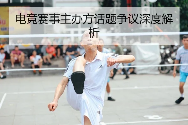 电竞赛事主办方话题争议深度解析